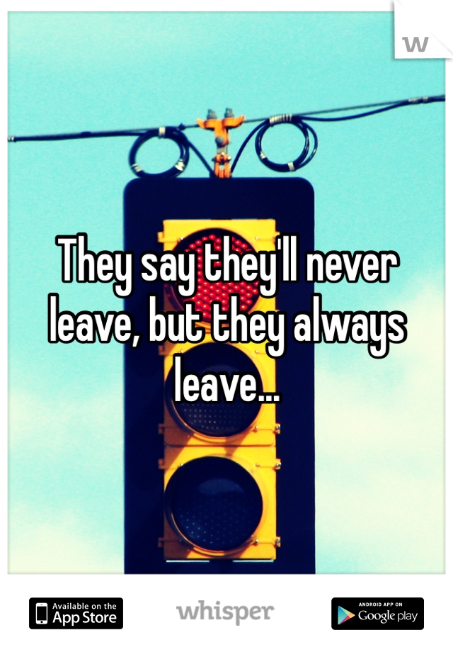 They say they'll never leave, but they always leave...