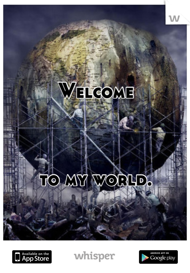 Welcome



to my world.