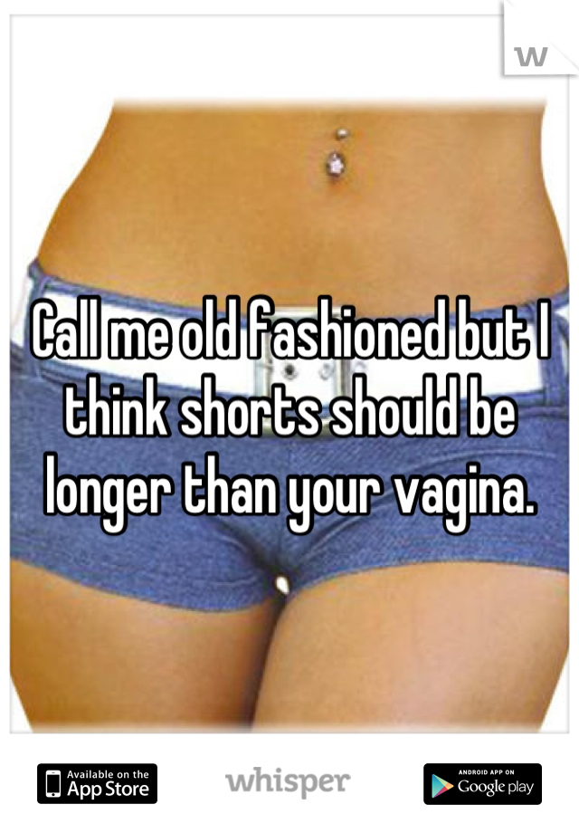 Call me old fashioned but I think shorts should be longer than your vagina.