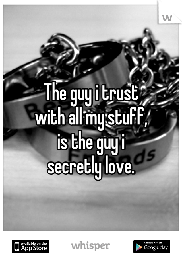 The guy i trust 
with all my stuff,
is the guy i 
secretly love.