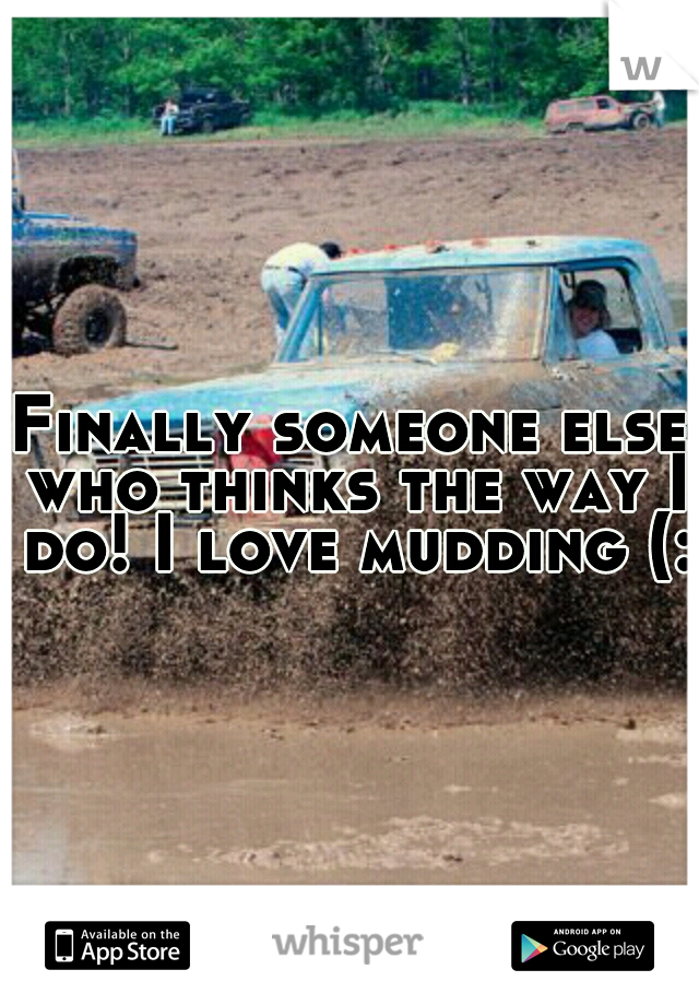 Finally someone else who thinks the way I do! I love mudding (: