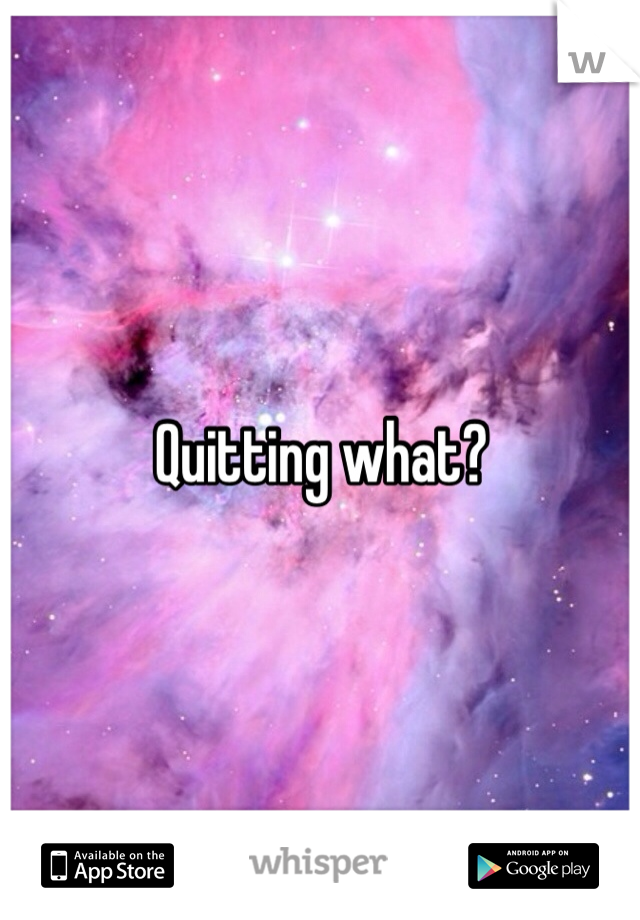 Quitting what?