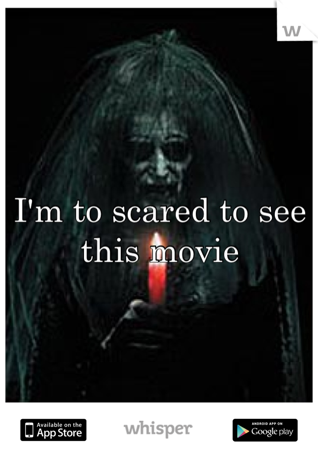 I'm to scared to see this movie
