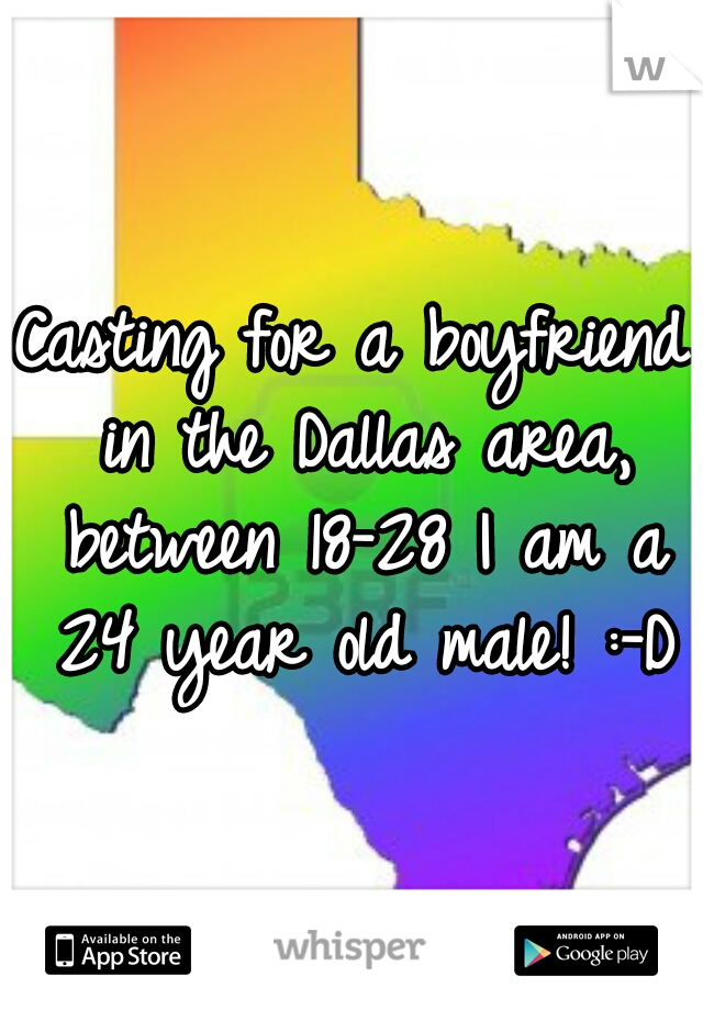 Casting for a boyfriend in the Dallas area, between 18-28 I am a 24 year old male! :-D