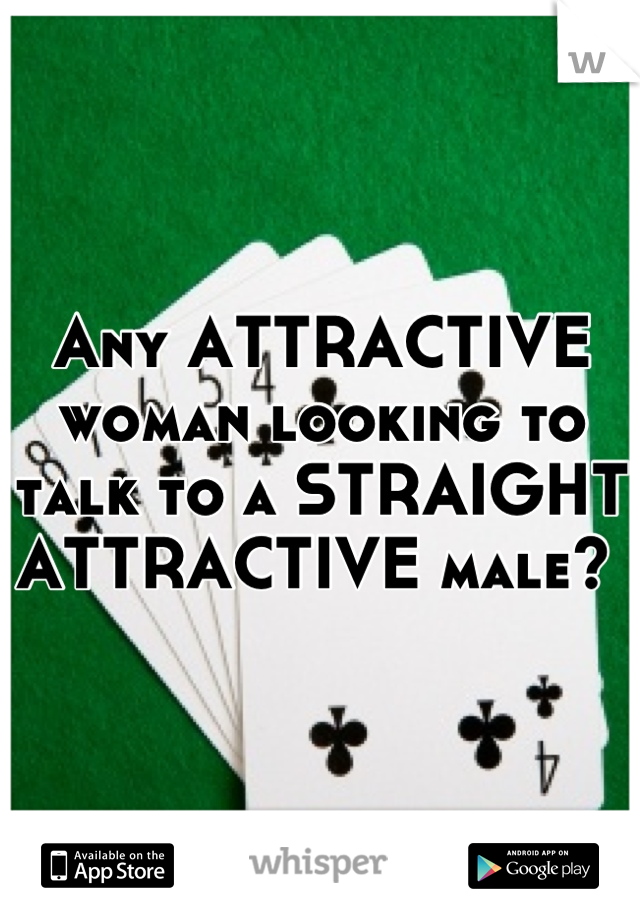 Any ATTRACTIVE woman looking to talk to a STRAIGHT
ATTRACTIVE male? 
