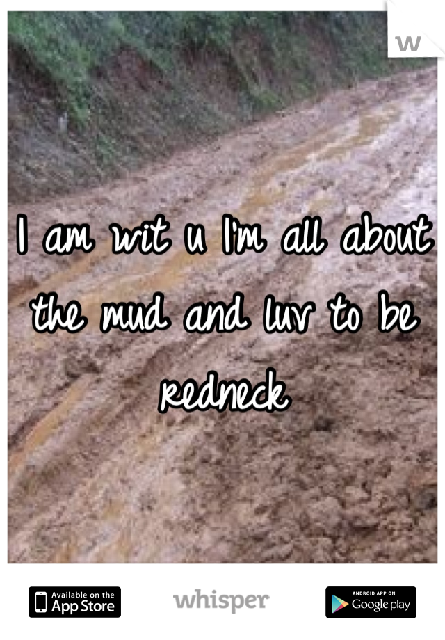 I am wit u I'm all about the mud and luv to be redneck 