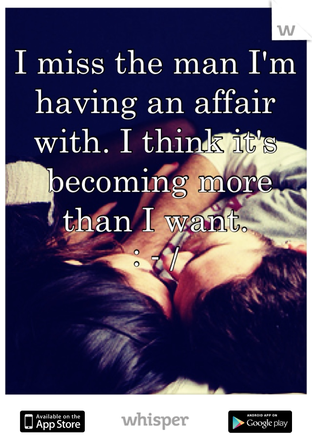 I miss the man I'm having an affair with. I think it's
 becoming more than I want.
: - /