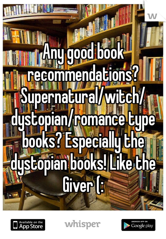 Any good book recommendations? 
Supernatural/witch/dystopian/romance type books? Especially the dystopian books! Like the Giver (: 