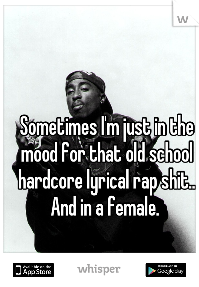 Sometimes I'm just in the mood for that old school hardcore lyrical rap shit.. And in a female. 