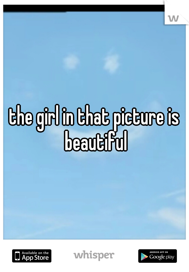 the girl in that picture is beautiful