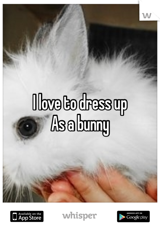 I love to dress up
As a bunny