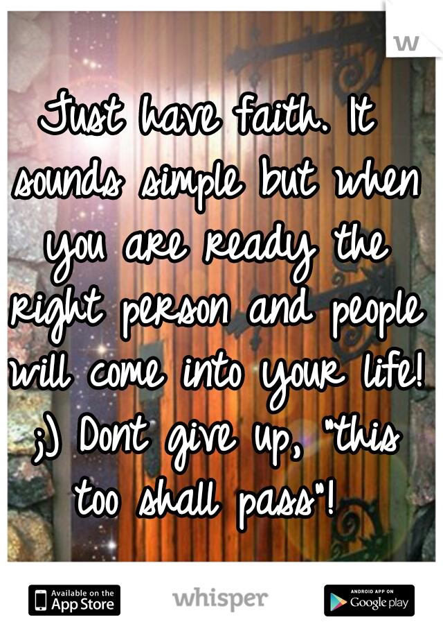 Just have faith. It sounds simple but when you are ready the right person and people will come into your life! ;) Dont give up, "this too shall pass"! 