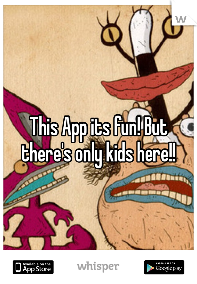 This App its fun! But there's only kids here!!