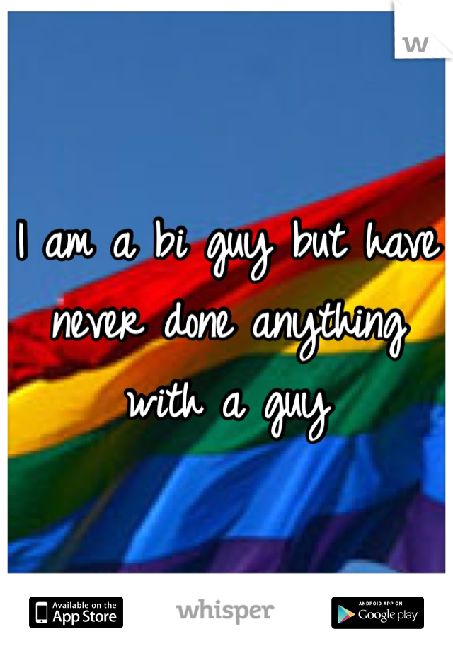 I am a bi guy but have never done anything with a guy