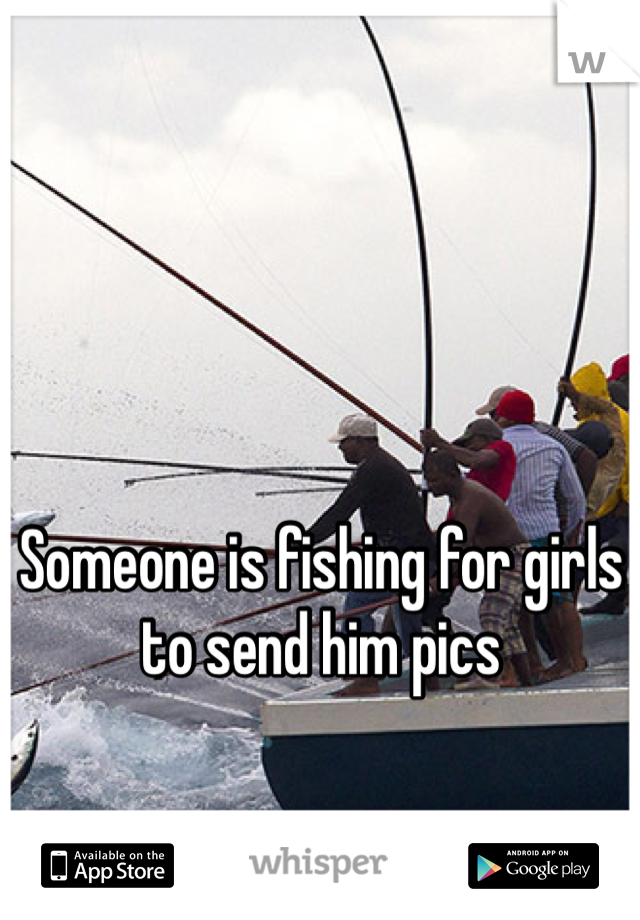 Someone is fishing for girls to send him pics
