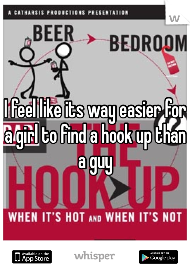 I feel like its way easier for a girl to find a hook up than a guy 