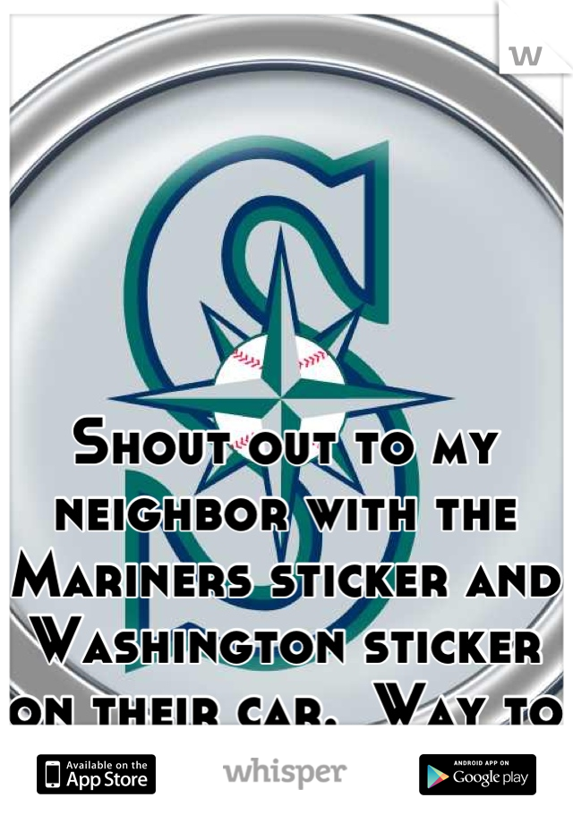 Shout out to my neighbor with the Mariners sticker and Washington sticker on their car.  Way to represent :) 