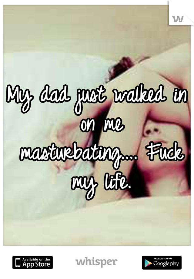 My dad just walked in on me masturbating....
Fuck my life.