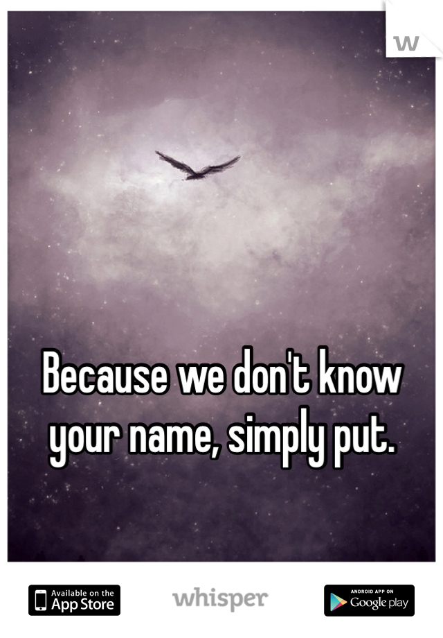 


Because we don't know your name, simply put.