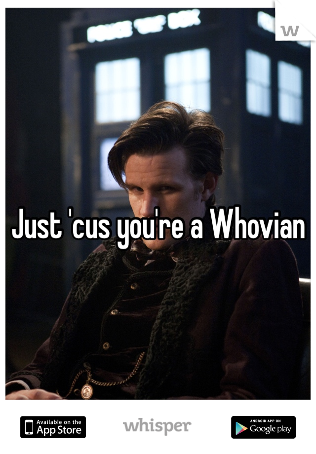 Just 'cus you're a Whovian 