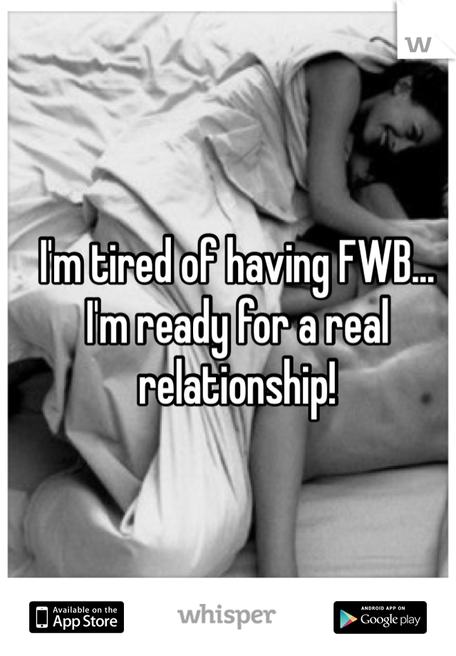 I'm tired of having FWB... I'm ready for a real relationship!