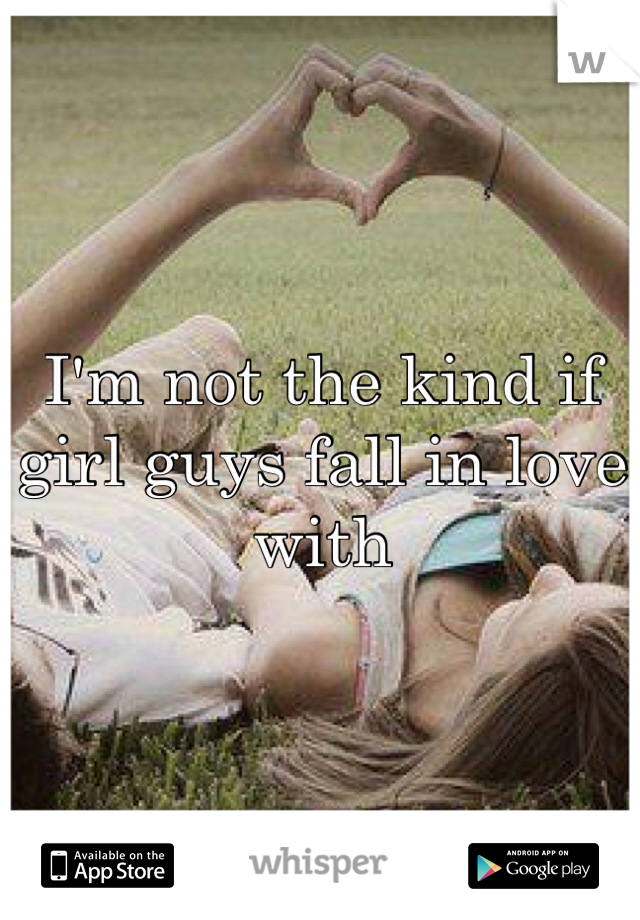 I'm not the kind if girl guys fall in love with