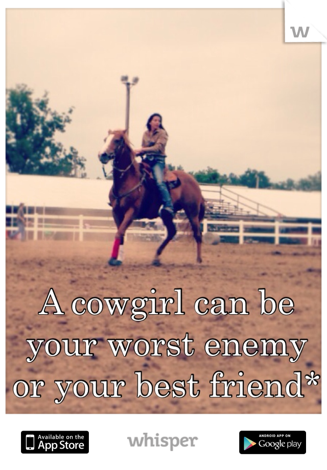 A cowgirl can be your worst enemy or your best friend*