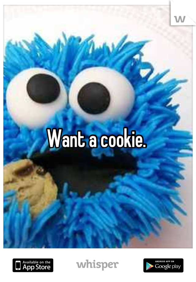 Want a cookie. 