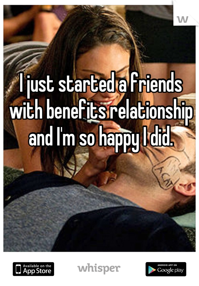 I just started a friends with benefits relationship and I'm so happy I did.