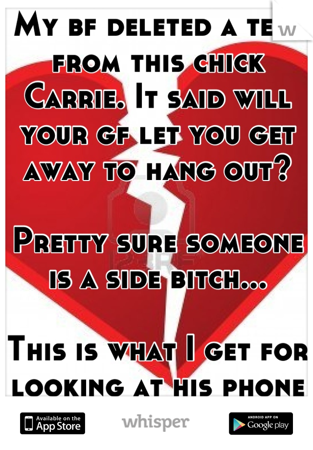 My bf deleted a text from this chick Carrie. It said will your gf let you get away to hang out?

Pretty sure someone is a side bitch...

This is what I get for looking at his phone by accident. 