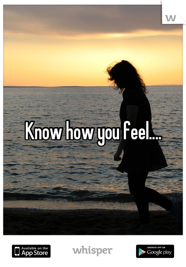 Know how you feel....