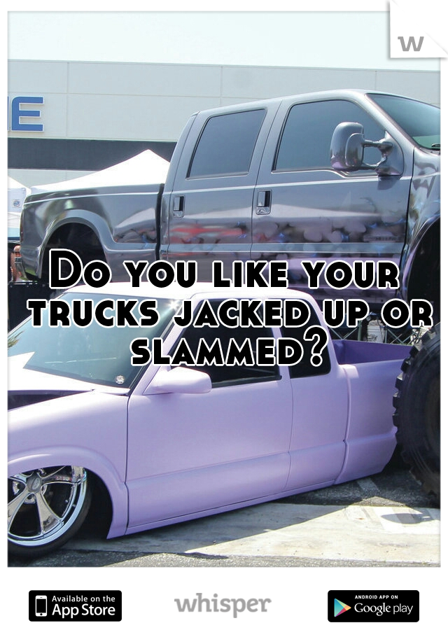 Do you like your trucks jacked up or slammed?