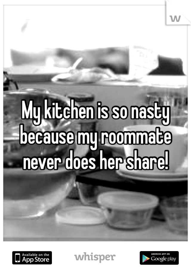 My kitchen is so nasty because my roommate never does her share!