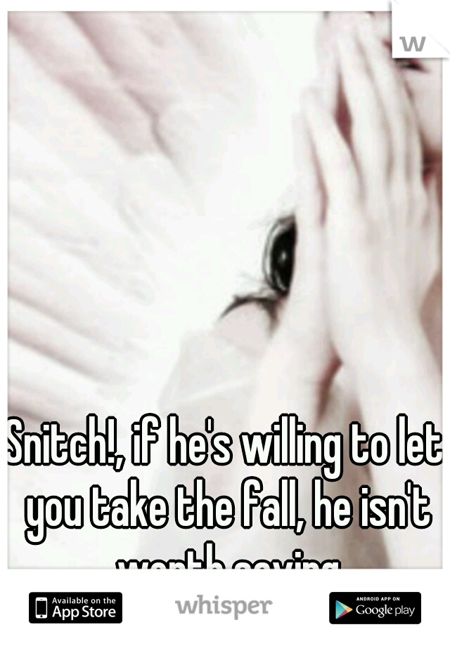 Snitch!, if he's willing to let you take the fall, he isn't worth saving