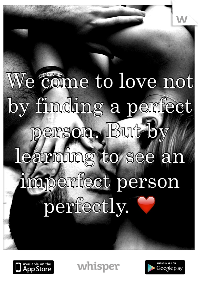 We come to love not by finding a perfect person. But by learning to see an imperfect person perfectly. ❤️