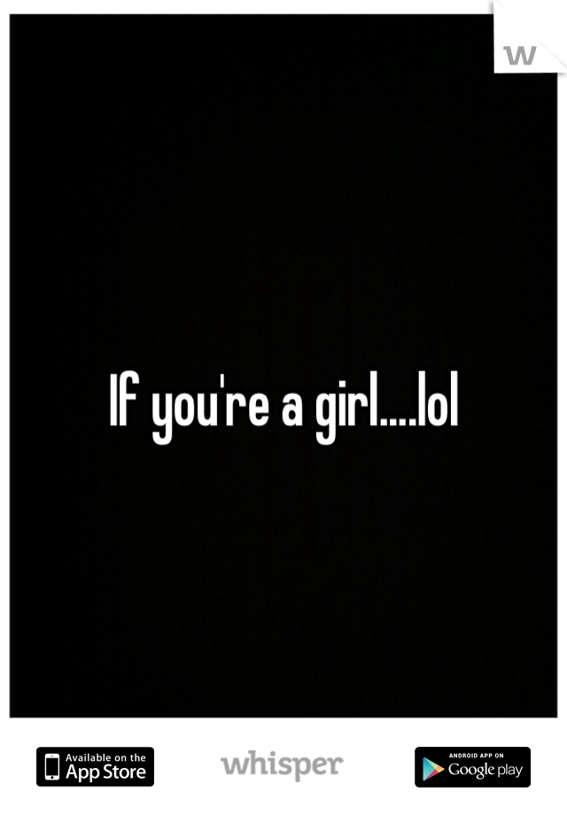 If you're a girl....lol