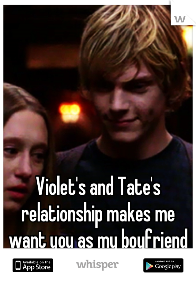 Violet's and Tate's relationship makes me want you as my boyfriend so much more