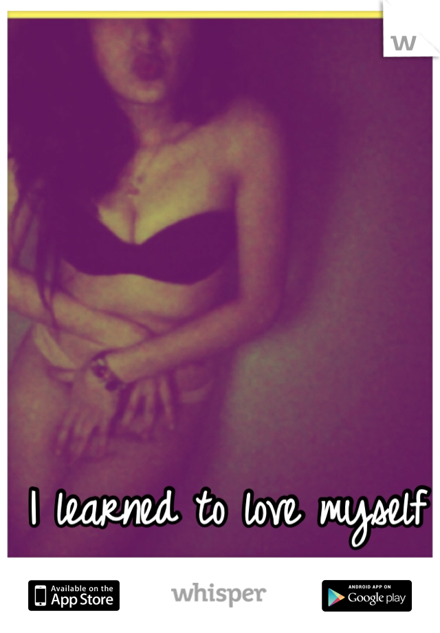 I learned to love myself just the way I am :)<3