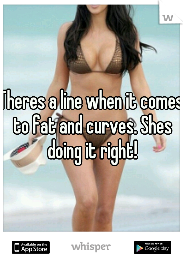 Theres a line when it comes to fat and curves. Shes doing it right!