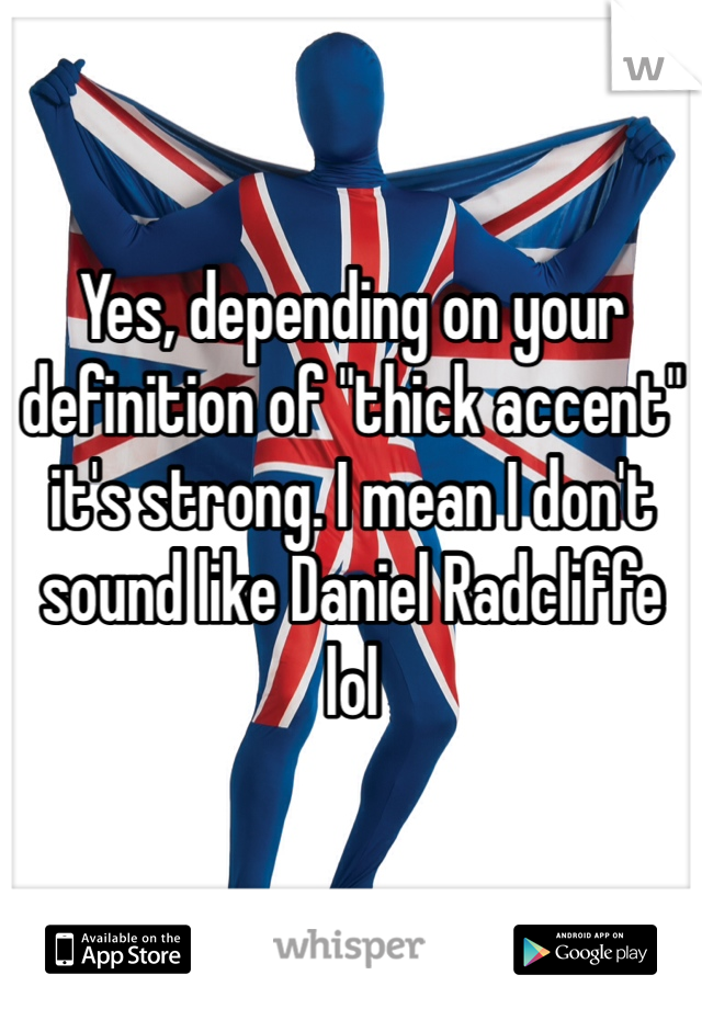 Yes, depending on your definition of "thick accent" it's strong. I mean I don't sound like Daniel Radcliffe lol