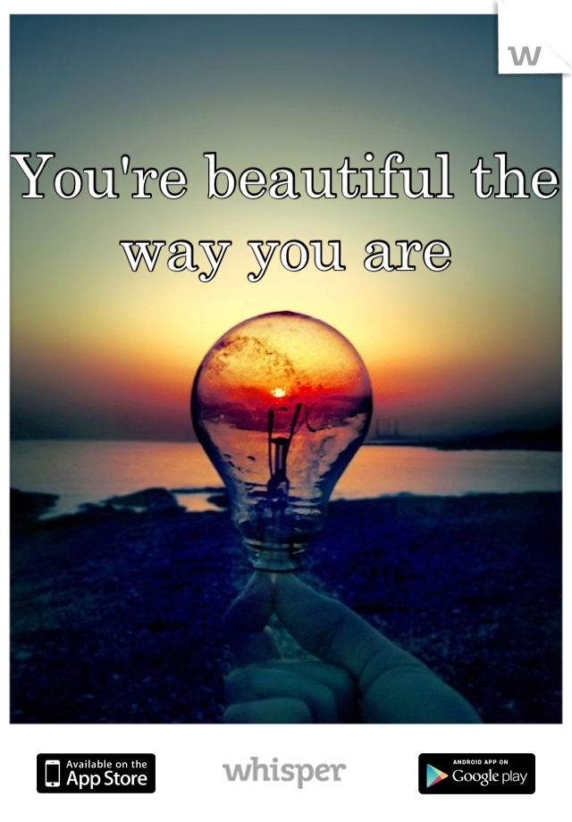 You're beautiful the way you are

