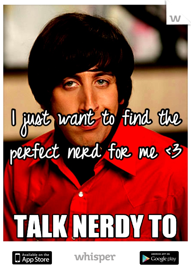 I just want to find the perfect nerd for me <3