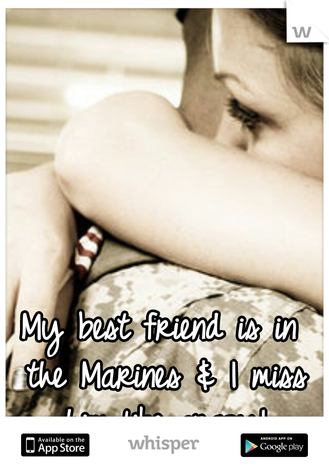 My best friend is in the Marines & I miss him like crazy!