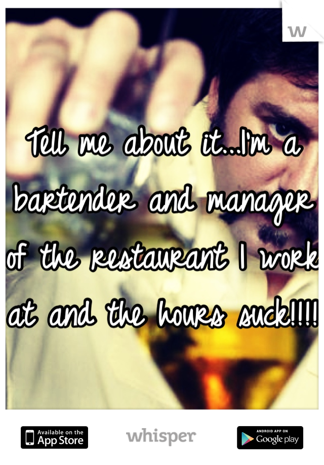 Tell me about it...I'm a bartender and manager of the restaurant I work at and the hours suck!!!!