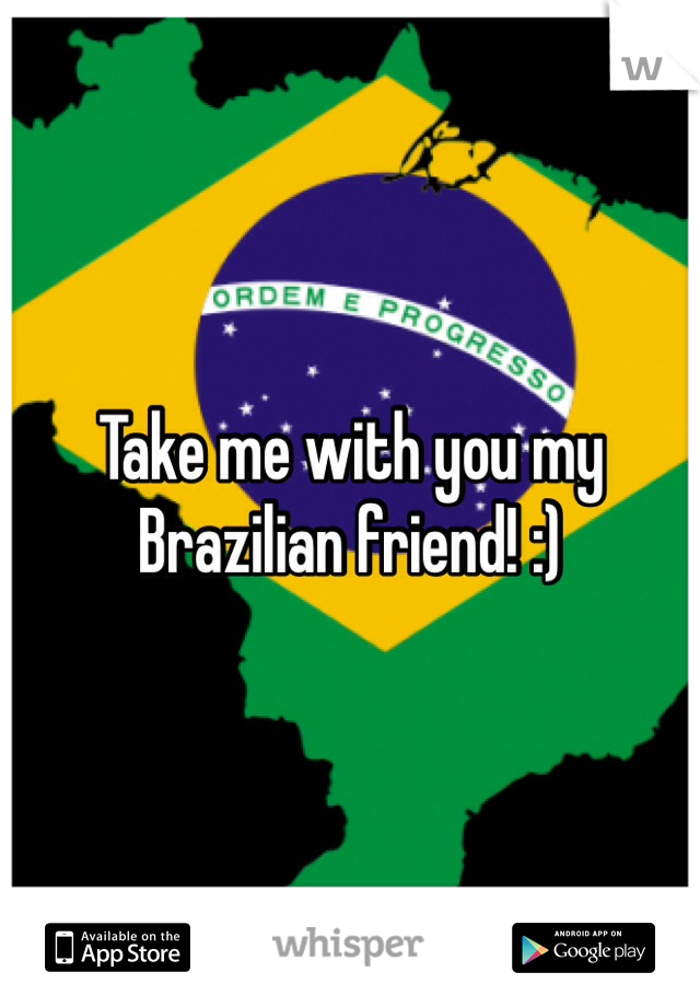 Take me with you my Brazilian friend! :)