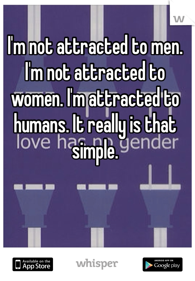 I'm not attracted to men. I'm not attracted to women. I'm attracted to humans. It really is that simple.