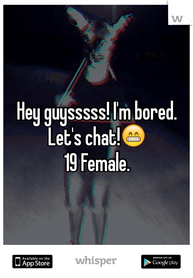 Hey guysssss! I'm bored. Let's chat!😁 
19 Female. 