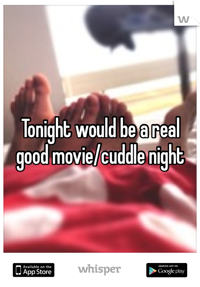 Tonight would be a real good movie/cuddle night