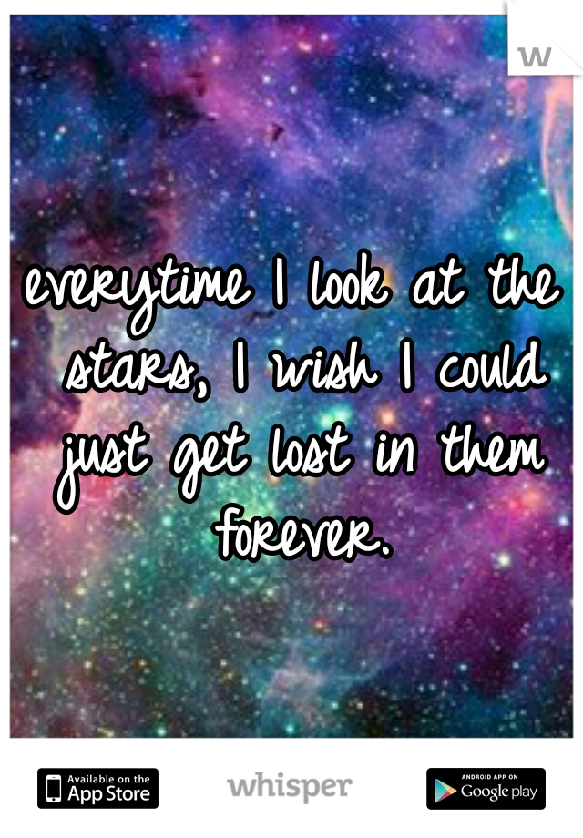 everytime I look at the stars, I wish I could just get lost in them forever.