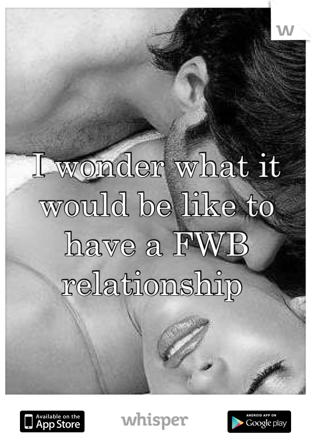 I wonder what it would be like to have a FWB relationship 